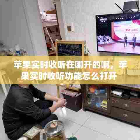 苹果实时收听在哪开的啊，苹果实时收听功能怎么打开 