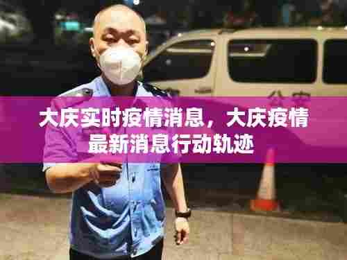 大庆实时疫情消息，大庆疫情最新消息行动轨迹 
