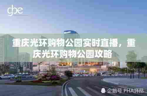 重庆光环购物公园实时直播，重庆光环购物公园攻略 