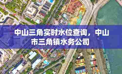 中山三角实时水位查询，中山市三角镇水务公司 