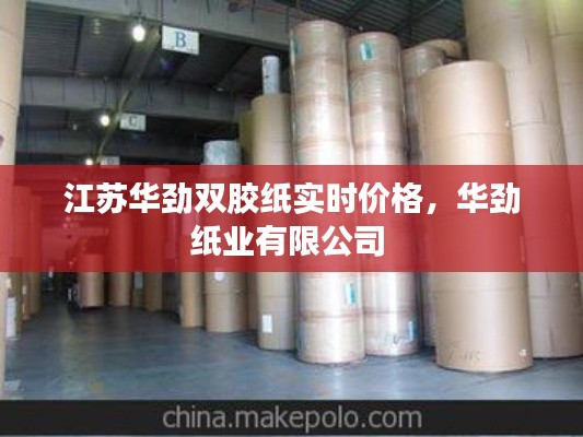 江苏华劲双胶纸实时价格，华劲纸业有限公司 