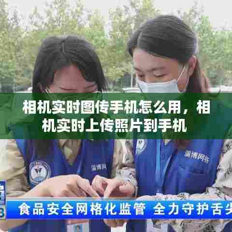 相机实时图传手机怎么用，相机实时上传照片到手机 