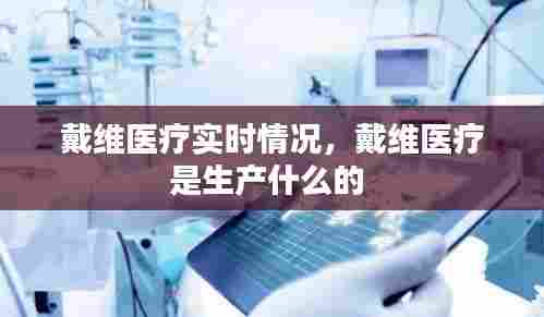 戴维医疗实时情况，戴维医疗是生产什么的 