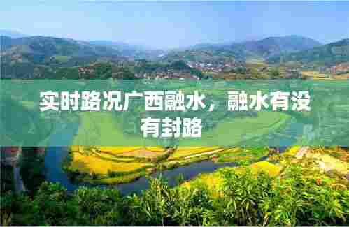 实时路况广西融水，融水有没有封路 