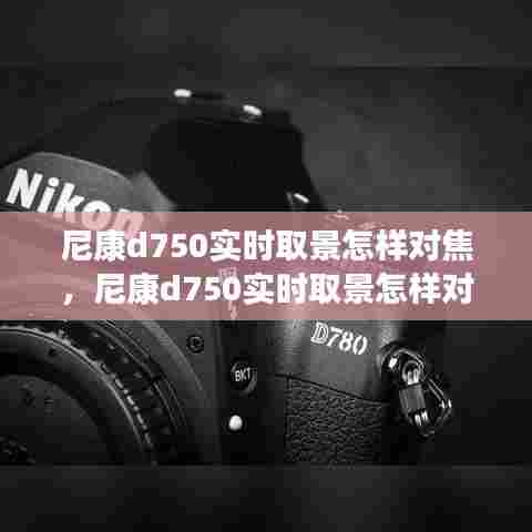 尼康d750实时取景怎样对焦，尼康d750实时取景怎样对焦拍照 