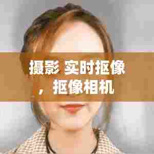 摄影 实时抠像，抠像相机 