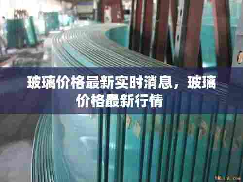 玻璃价格最新实时消息，玻璃价格最新行情 