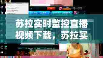 苏拉实时监控直播视频下载，苏拉实时监控直播视频下载安装 