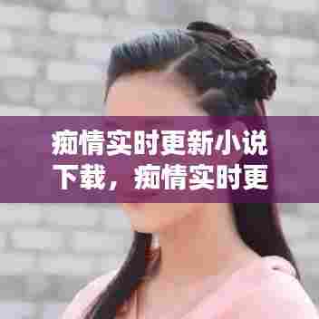 痴情实时更新小说下载，痴情实时更新小说下载 