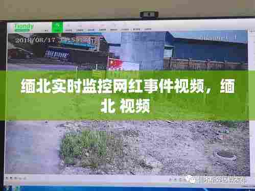 缅北实时监控网红事件视频，缅北 视频 