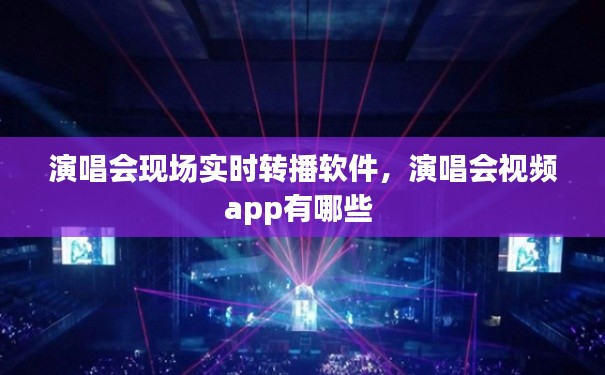 演唱会现场实时转播软件，演唱会视频app有哪些 