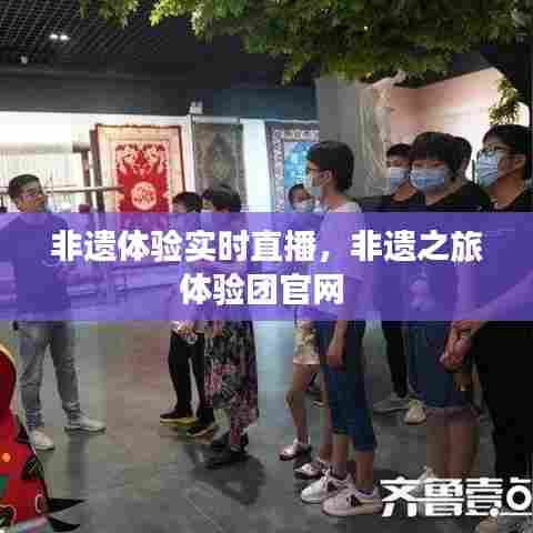 非遗体验实时直播，非遗之旅体验团官网 
