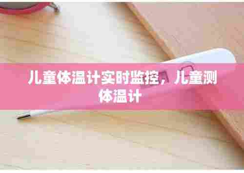 儿童体温计实时监控，儿童测体温计 