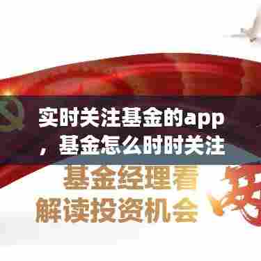 实时关注基金的app，基金怎么时时关注 
