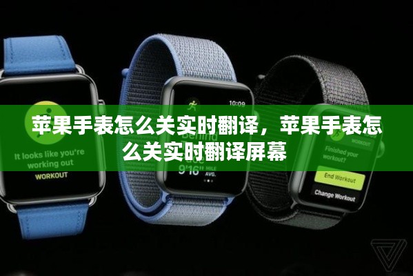 苹果手表怎么关实时翻译，苹果手表怎么关实时翻译屏幕 