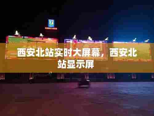 西安北站实时大屏幕，西安北站显示屏 