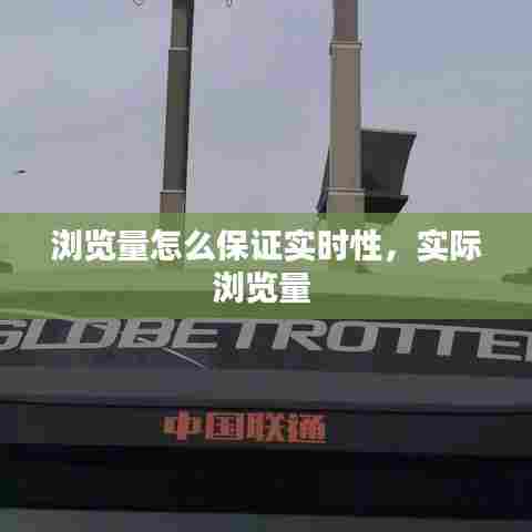 浏览量怎么保证实时性，实际浏览量 