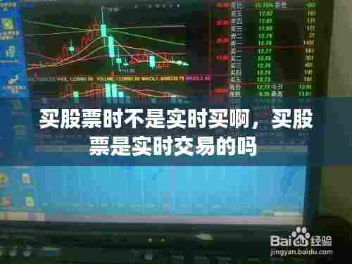买股票时不是实时买啊，买股票是实时交易的吗 