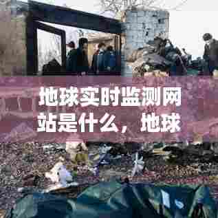 地球实时监测网站是什么，地球实时监测网站是什么 