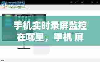 手机实时录屏监控在哪里，手机 屏幕录制 监控 