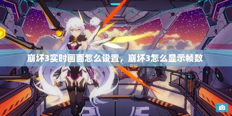 崩坏3实时画面怎么设置，崩坏3怎么显示帧数 