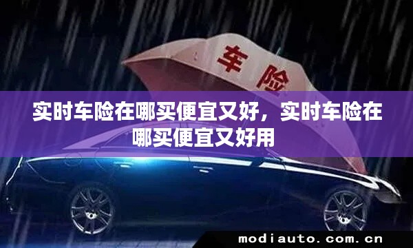 实时车险在哪买便宜又好，实时车险在哪买便宜又好用 