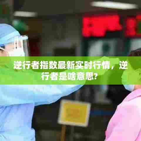 逆行者指数最新实时行情，逆行者是啥意思? 