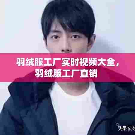 羽绒服工厂实时视频大全，羽绒服工厂直销 