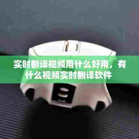 实时翻译视频用什么好用，有什么视频实时翻译软件 