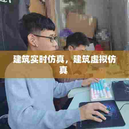 建筑实时仿真，建筑虚拟仿真 