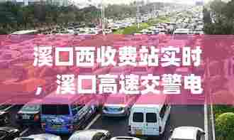 溪口西收费站实时，溪口高速交警电话号码 