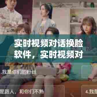 实时视频对话换脸软件，实时视频对话换脸软件下载 