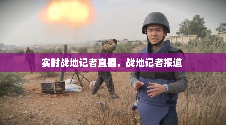 实时战地记者直播，战地记者报道 