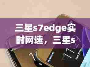 三星s7edge实时网速，三星s7怎么调4g 