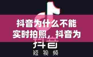 抖音为什么不能实时拍照，抖音为什么不能实时拍照片 