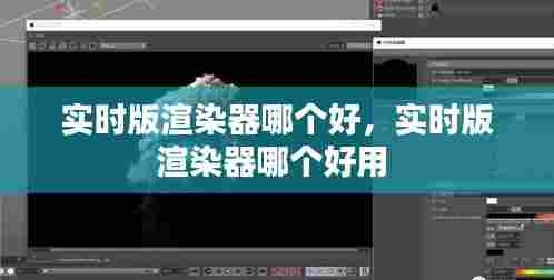 实时版渲染器哪个好，实时版渲染器哪个好用 