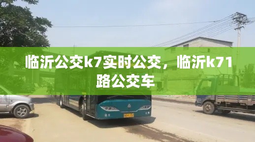 临沂公交k7实时公交，临沂k71路公交车 