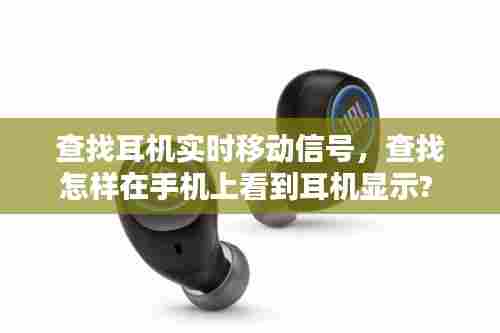 查找耳机实时移动信号，查找怎样在手机上看到耳机显示? 