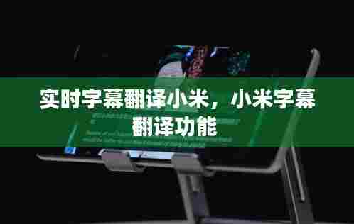 实时字幕翻译小米，小米字幕翻译功能 