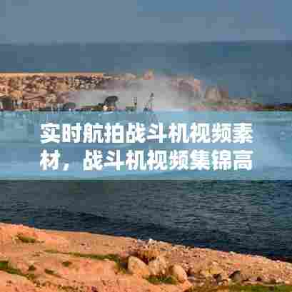 实时航拍战斗机视频素材，战斗机视频集锦高清 