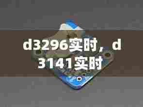 d3296实时，d3141实时 