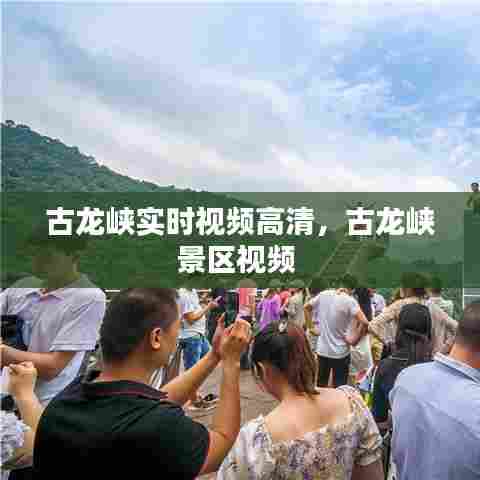 古龙峡实时视频高清，古龙峡景区视频 