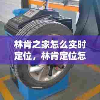 林肯之家怎么实时定位，林肯定位怎样设置 