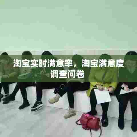 淘宝实时满意率，淘宝满意度调查问卷 