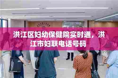 洪江区妇幼保健院实时通，洪江市妇联电话号码 