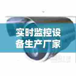 实时监控设备生产厂家，监控器材生产厂家 