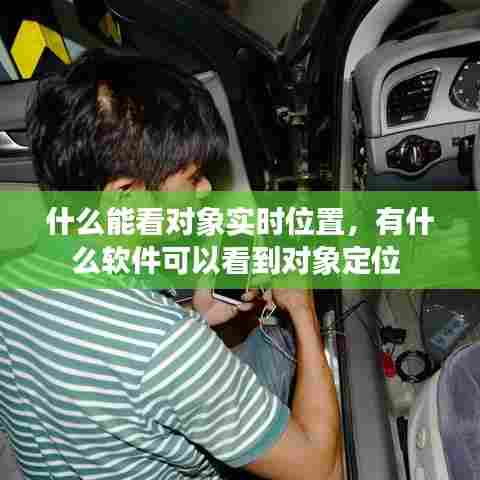 什么能看对象实时位置，有什么软件可以看到对象定位 