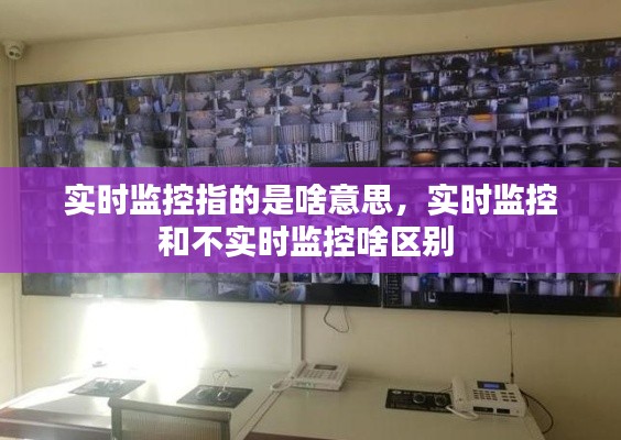 实时监控指的是啥意思，实时监控和不实时监控啥区别 