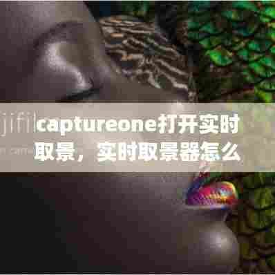 captureone打开实时取景，实时取景器怎么打开 