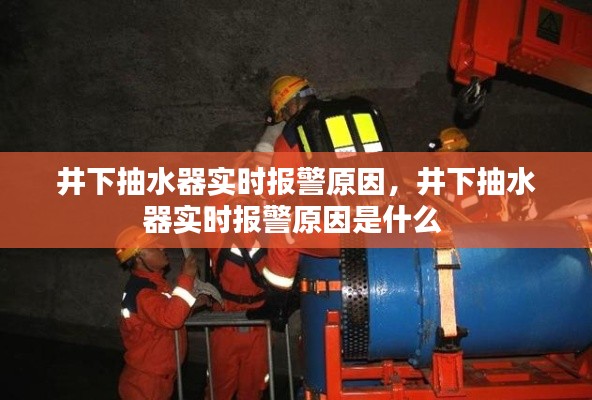 井下抽水器实时报警原因，井下抽水器实时报警原因是什么 